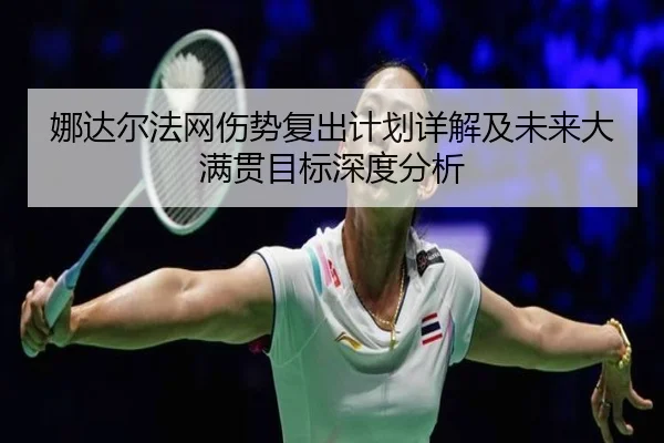 娜达尔法网伤势复出计划详解及未来大满贯目标深度分析